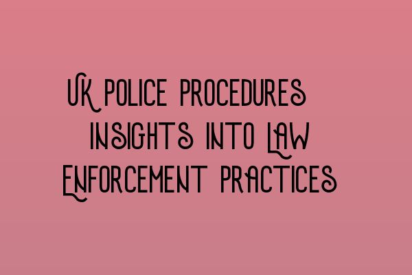 Featured image for UK Police Procedures: Insights into Law Enforcement Practices