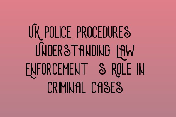 Featured image for UK Police Procedures: Understanding Law Enforcement's Role in Criminal Cases