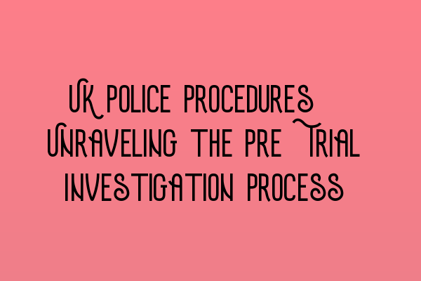 Featured image for UK Police Procedures: Unraveling the Pre-Trial Investigation Process