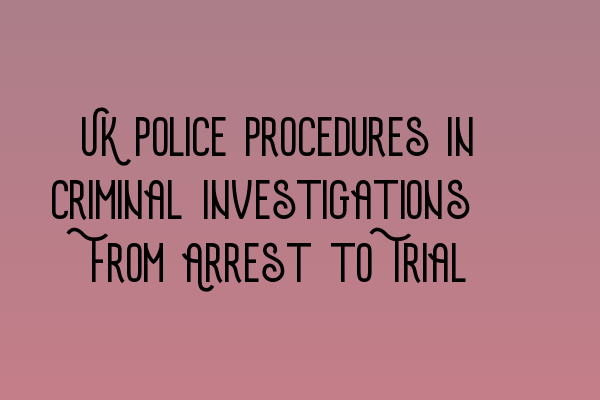 Featured image for UK Police Procedures in Criminal Investigations: From Arrest to Trial