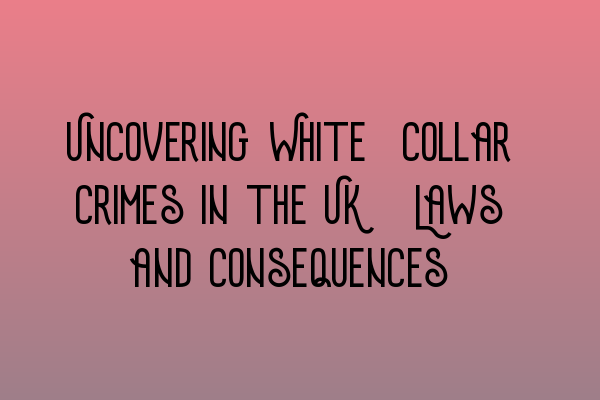Featured image for Uncovering White-Collar Crimes in the UK: Laws and Consequences