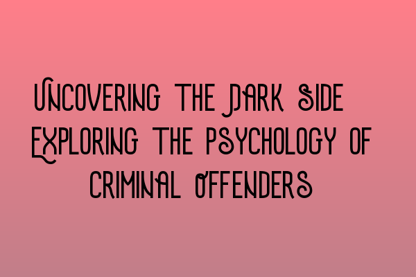 Uncovering the Dark Side: Exploring the Psychology of Criminal Offenders