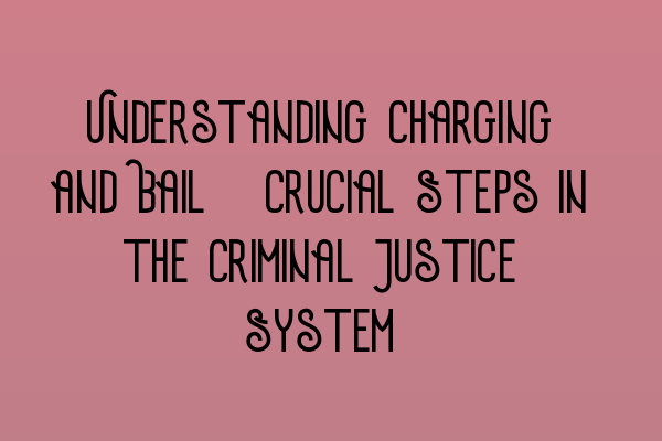 Understanding Charging and Bail: Crucial Steps in the Criminal Justice System