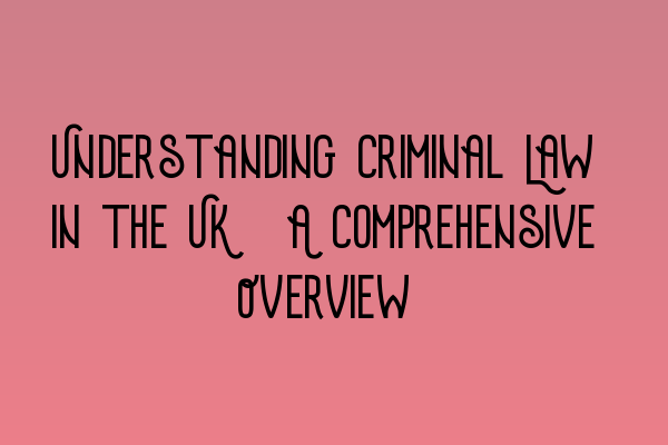 Featured image for Understanding Criminal Law in the UK: A Comprehensive Overview