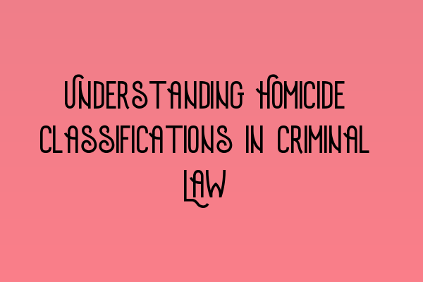 Featured image for Understanding Homicide Classifications in Criminal Law