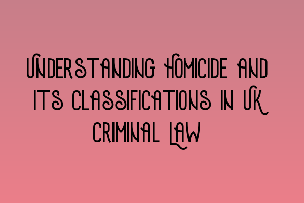Featured image for Understanding Homicide and Its Classifications in UK Criminal Law