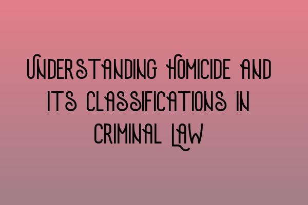 Featured image for Understanding Homicide and its Classifications in Criminal Law