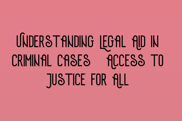 Featured image for Understanding Legal Aid in Criminal Cases: Access to Justice for All