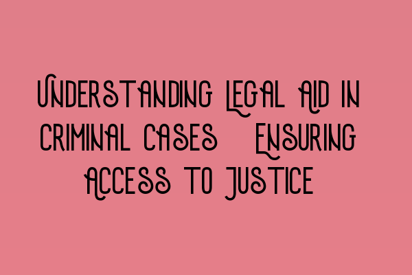 Understanding Legal Aid in Criminal Cases: Ensuring Access to Justice