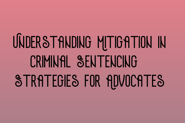 Understanding Mitigation in Criminal Sentencing: Strategies for Advocates