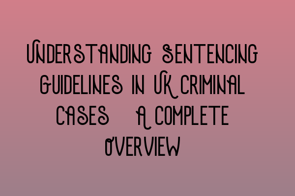 Featured image for Understanding Sentencing Guidelines in UK Criminal Cases: A Complete Overview