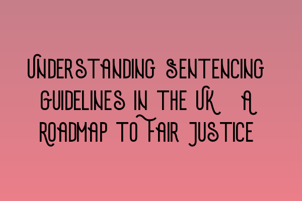 Featured image for Understanding Sentencing Guidelines in the UK: A Roadmap to Fair Justice