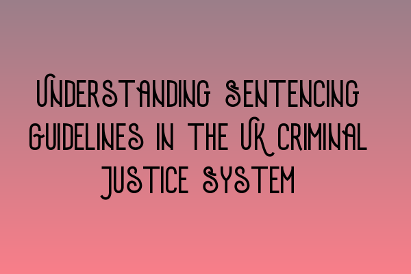 Featured image for Understanding Sentencing Guidelines in the UK Criminal Justice System