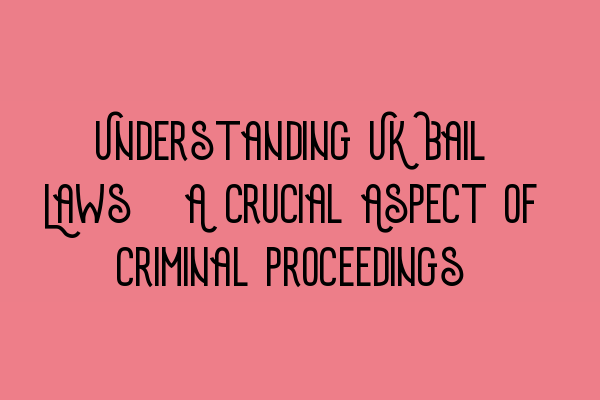 Understanding UK Bail Laws: A Crucial Aspect of Criminal Proceedings