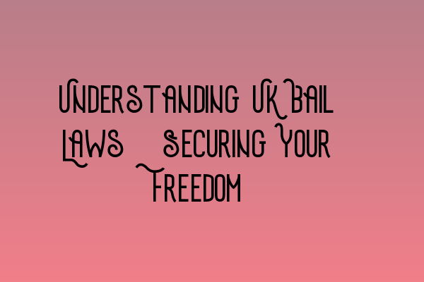 Understanding UK Bail Laws: Securing Your Freedom