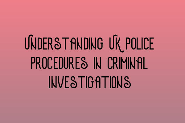 Understanding UK Police Procedures in Criminal Investigations