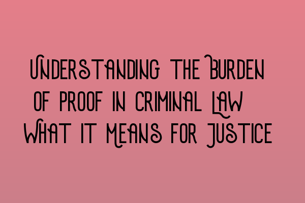 Understanding the Burden of Proof in Criminal Law: What it Means for Justice