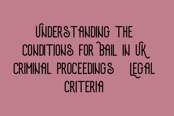 Understanding the Conditions for Bail in UK Criminal Proceedings: Legal Criteria