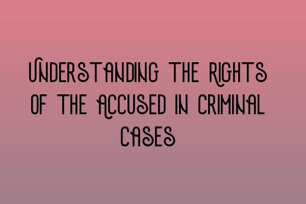 Understanding the Rights of the Accused in Criminal Cases