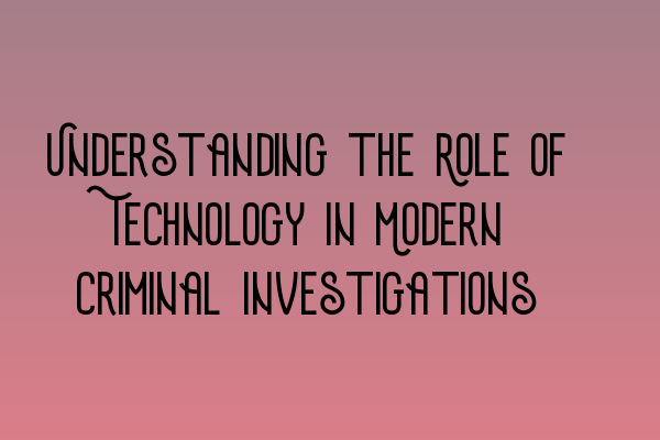 Featured image for Understanding the Role of Technology in Modern Criminal Investigations