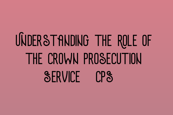 Featured image for Understanding the Role of the Crown Prosecution Service (CPS)