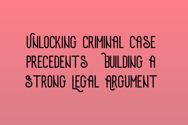 Unlocking Criminal Case Precedents: Building a Strong Legal Argument