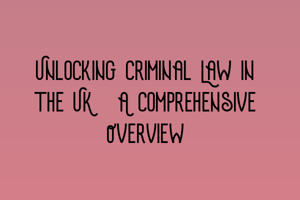 Unlocking Criminal Law in the UK: A Comprehensive Overview