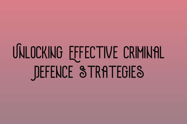 Featured image for Unlocking Effective Criminal Defence Strategies