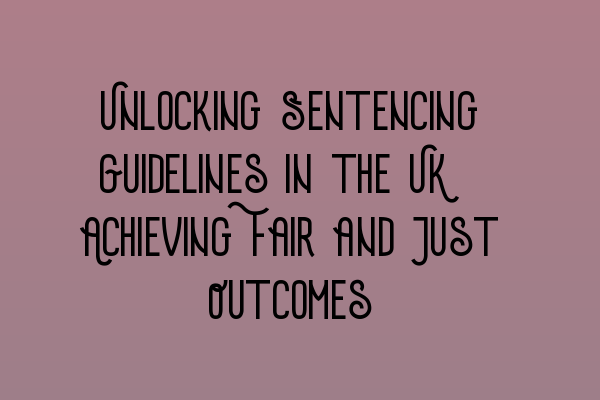 Featured image for Unlocking Sentencing Guidelines in the UK: Achieving Fair and Just Outcomes