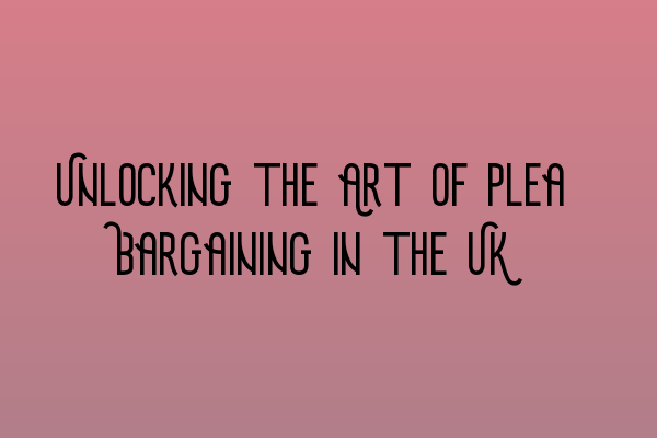 Featured image for Unlocking the Art of Plea Bargaining in the UK