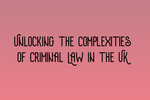 Featured image for Unlocking the Complexities of Criminal Law in the UK