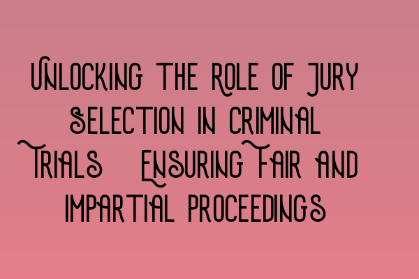 Featured image for Unlocking the Role of Jury Selection in Criminal Trials: Ensuring Fair and Impartial Proceedings