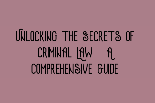 Featured image for Unlocking the Secrets of Criminal Law: A Comprehensive Guide
