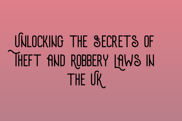 Unlocking the Secrets of Theft and Robbery Laws in the UK