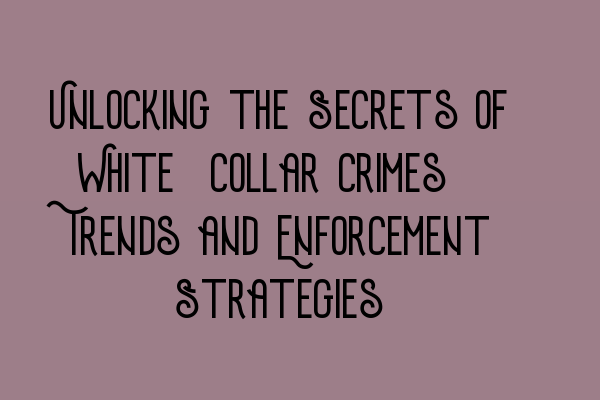 Featured image for Unlocking the Secrets of White-Collar Crimes: Trends and Enforcement Strategies