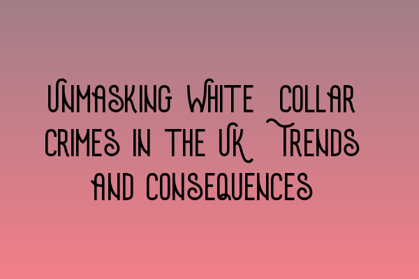 Featured image for Unmasking White-Collar Crimes in the UK: Trends and Consequences