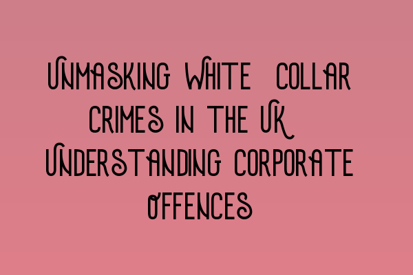 Featured image for Unmasking White-Collar Crimes in the UK: Understanding Corporate Offences