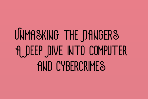 Featured image for Unmasking the Dangers: A Deep Dive into Computer and Cybercrimes