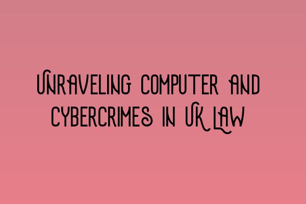 Featured image for Unraveling Computer and Cybercrimes in UK Law