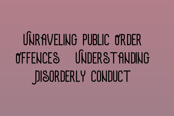 Featured image for Unraveling Public Order Offences: Understanding Disorderly Conduct