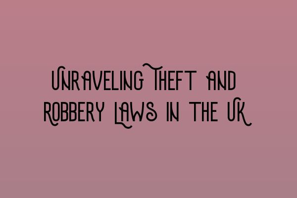 Featured image for Unraveling Theft and Robbery Laws in the UK