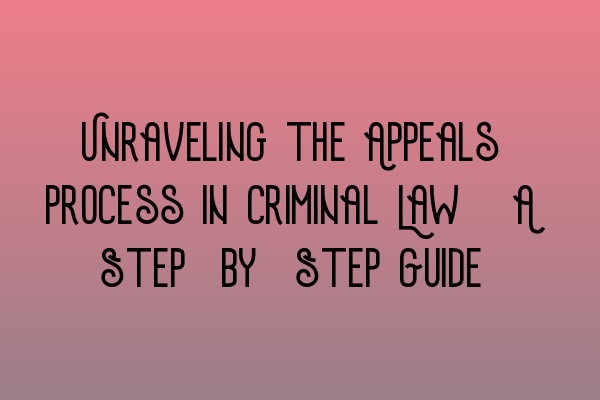 Featured image for Unraveling the Appeals Process in Criminal Law: A Step-by-Step Guide