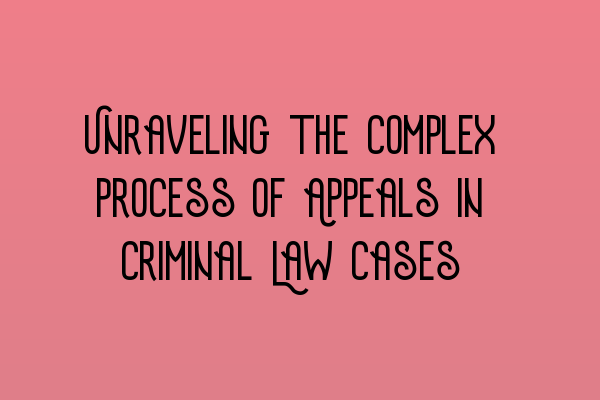 Featured image for Unraveling the Complex Process of Appeals in Criminal Law Cases