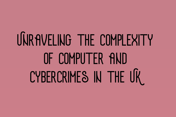 Unraveling the Complexity of Computer and Cybercrimes in the UK