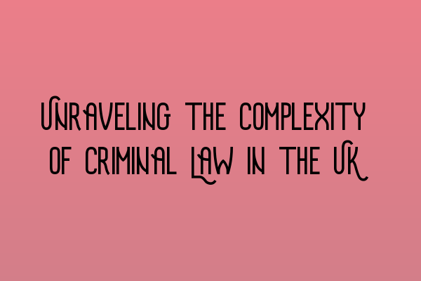 Unraveling the Complexity of Criminal Law in the UK