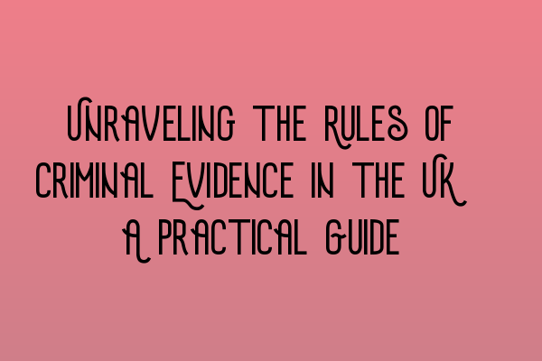 Featured image for Unraveling the Rules of Criminal Evidence in the UK: A Practical Guide