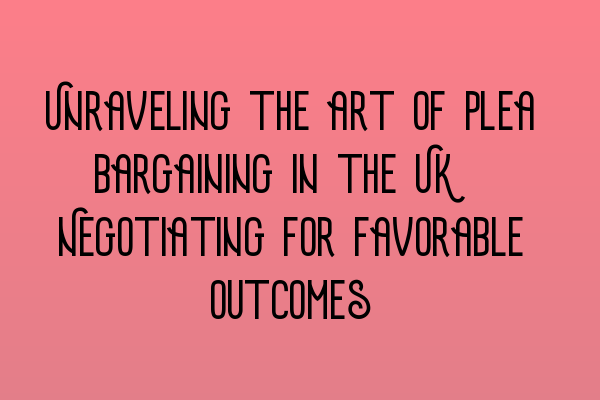 Featured image for Unraveling the art of plea bargaining in the UK: Negotiating for favorable outcomes