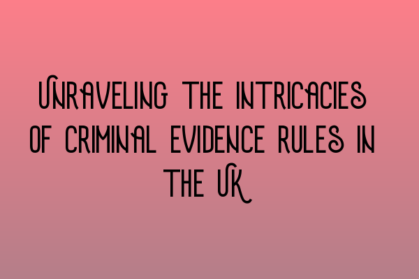 Featured image for Unraveling the intricacies of criminal evidence rules in the UK