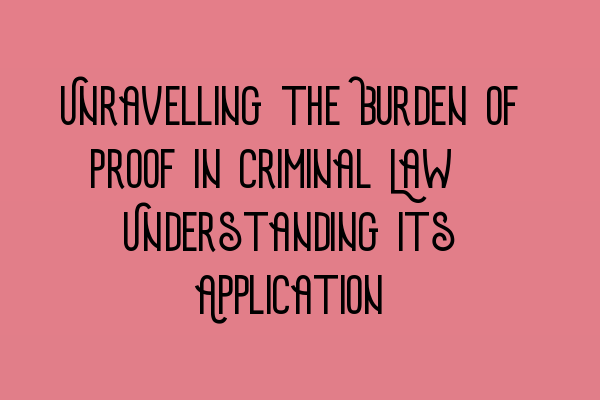 Unravelling the Burden of Proof in Criminal Law: Understanding its Application