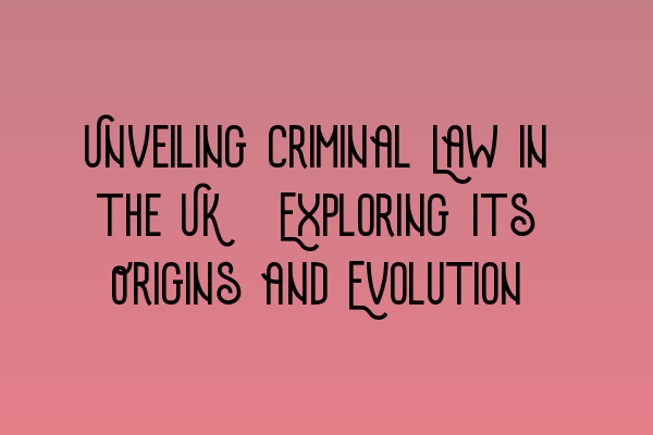 Featured image for Unveiling Criminal Law in the UK: Exploring Its Origins and Evolution